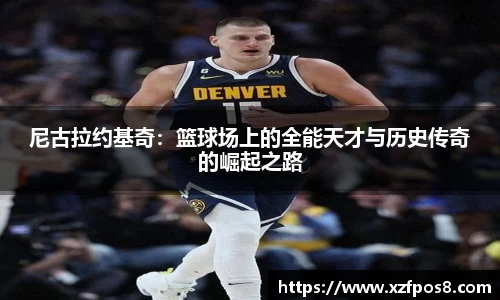 尼古拉约基奇：篮球场上的全能天才与历史传奇的崛起之路